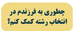 چطوری به فرزندم در انتخاب رشته کمک کنم؟