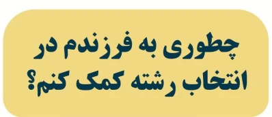 چطوری به فرزندم در انتخاب رشته کمک کنم؟